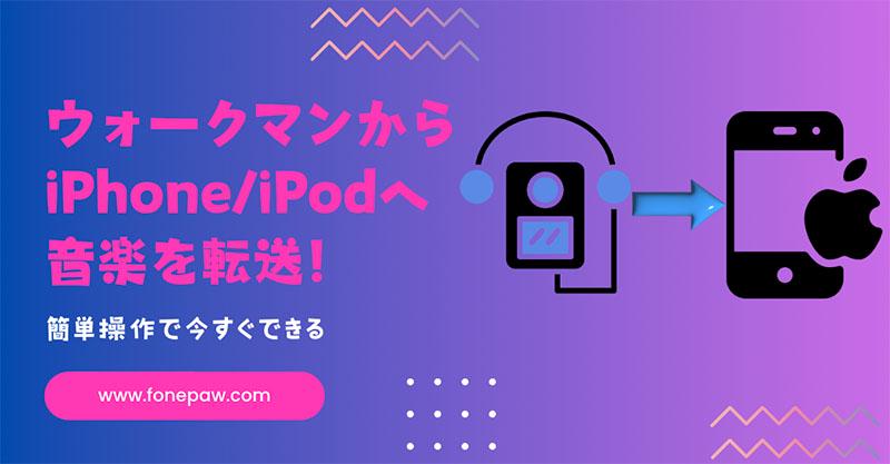 ウォークマンからiPhone/iPodへ音楽を転送！